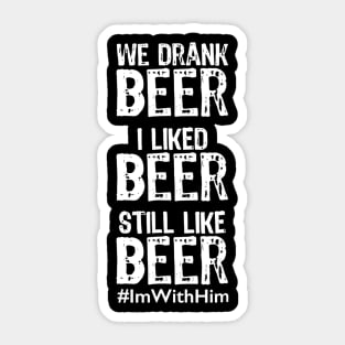 We Drank Beer I Liked Beer Still Like Beer ImWithHim Sticker